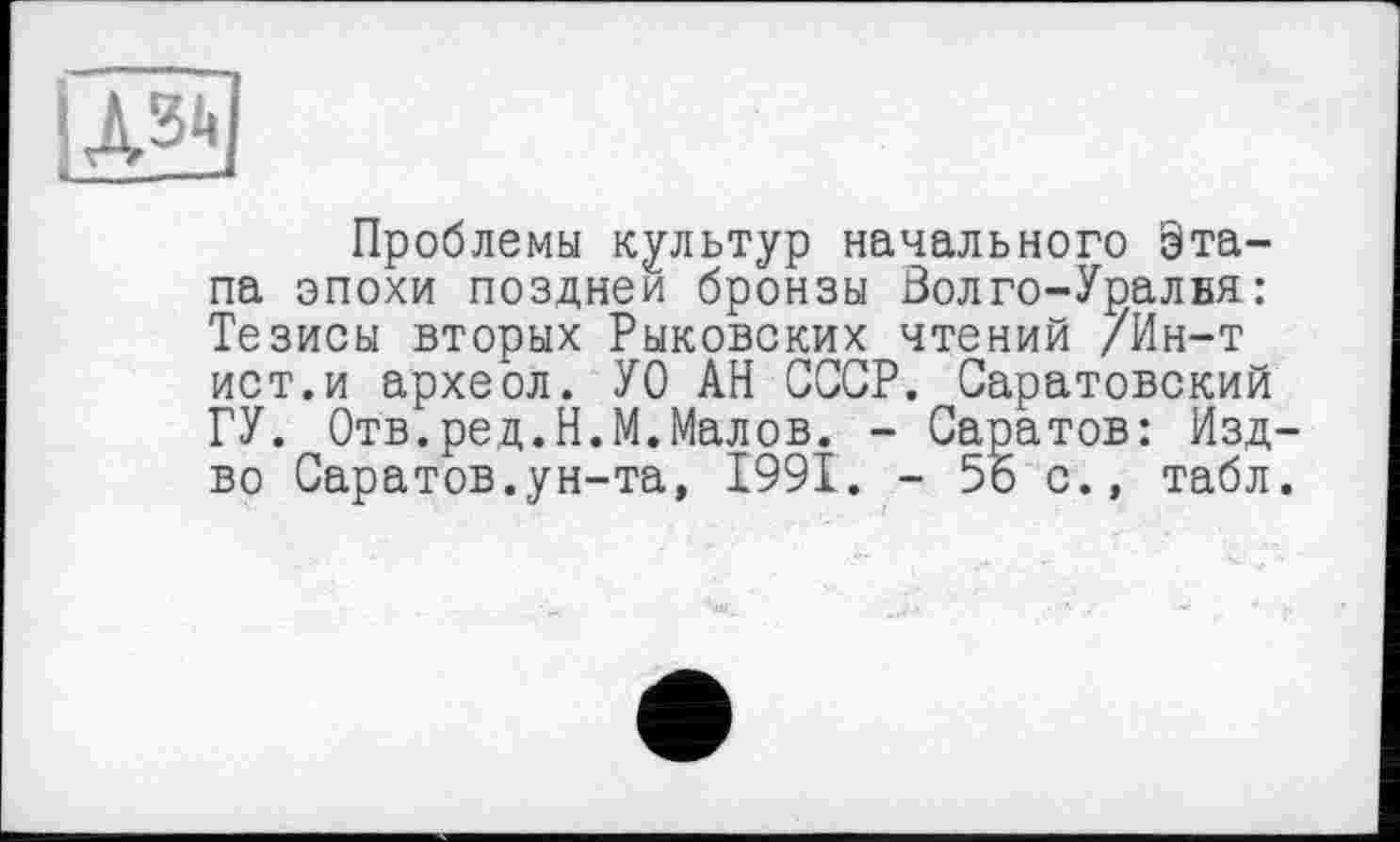 ﻿
Проблемы культур начального Этапа эпохи поздней бронзы Волго-Уралвя : Тезисы вторых Рыковских чтений /Ин-т ист.и археол. УО АН СССР. Саратовский ГУ. Отв.ред.Н.М.Малов. - Саратов: Изд-во Саратов.ун-та, 1991. - 56 с., табл.